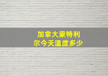 加拿大蒙特利尔今天温度多少