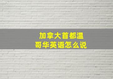 加拿大首都温哥华英语怎么说