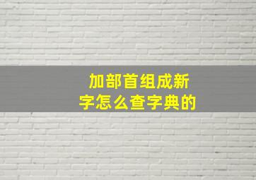 加部首组成新字怎么查字典的