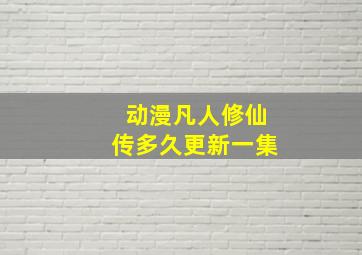 动漫凡人修仙传多久更新一集