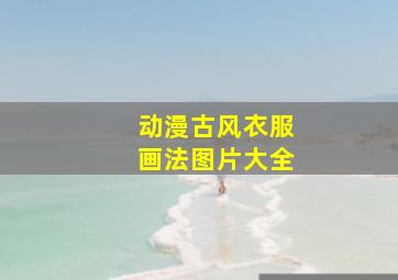 动漫古风衣服画法图片大全