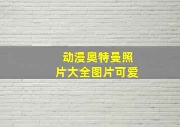 动漫奥特曼照片大全图片可爱