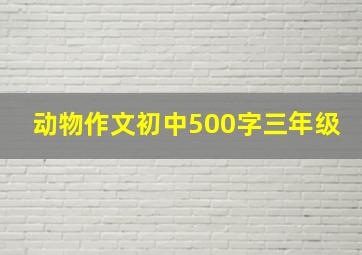 动物作文初中500字三年级