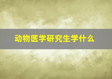 动物医学研究生学什么