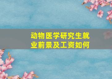 动物医学研究生就业前景及工资如何