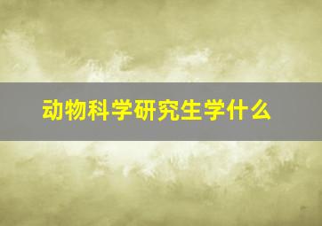 动物科学研究生学什么