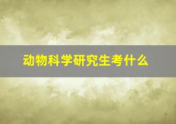 动物科学研究生考什么