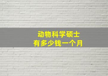 动物科学硕士有多少钱一个月