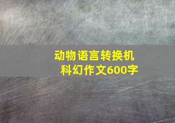 动物语言转换机科幻作文600字