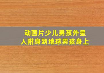 动画片少儿男孩外星人附身到地球男孩身上