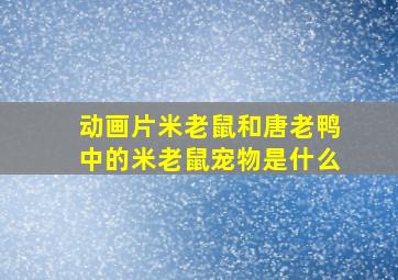 动画片米老鼠和唐老鸭中的米老鼠宠物是什么