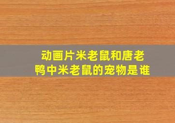 动画片米老鼠和唐老鸭中米老鼠的宠物是谁