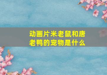 动画片米老鼠和唐老鸭的宠物是什么