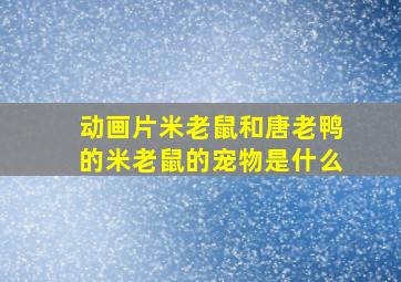 动画片米老鼠和唐老鸭的米老鼠的宠物是什么