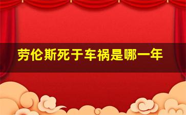 劳伦斯死于车祸是哪一年