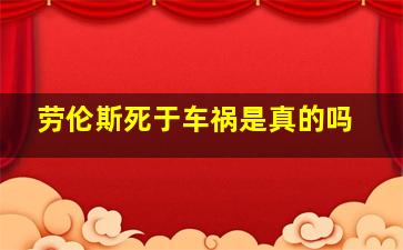 劳伦斯死于车祸是真的吗