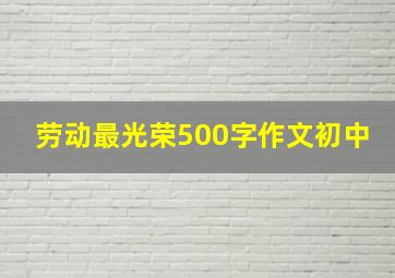 劳动最光荣500字作文初中