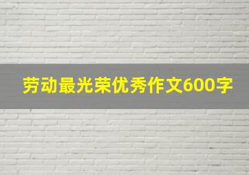 劳动最光荣优秀作文600字