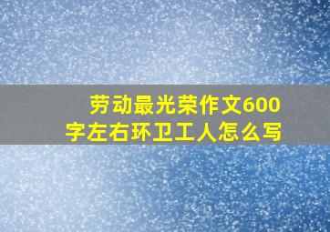 劳动最光荣作文600字左右环卫工人怎么写