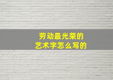 劳动最光荣的艺术字怎么写的