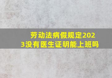 劳动法病假规定2023没有医生证明能上班吗