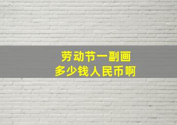 劳动节一副画多少钱人民币啊