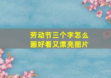 劳动节三个字怎么画好看又漂亮图片