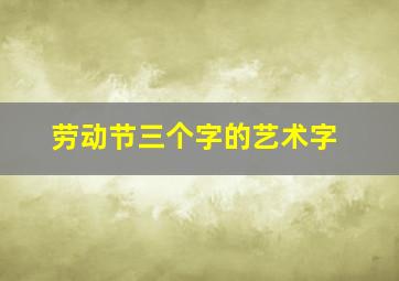 劳动节三个字的艺术字