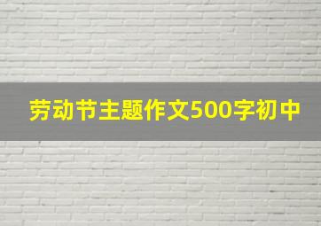 劳动节主题作文500字初中