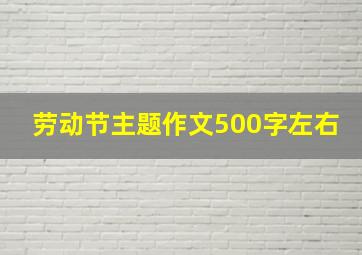 劳动节主题作文500字左右