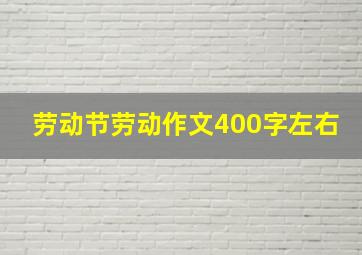 劳动节劳动作文400字左右