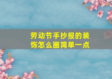 劳动节手抄报的装饰怎么画简单一点