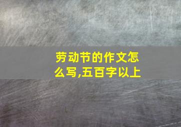 劳动节的作文怎么写,五百字以上