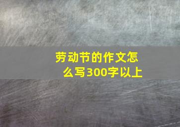 劳动节的作文怎么写300字以上