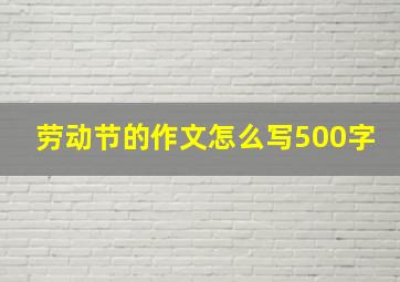 劳动节的作文怎么写500字