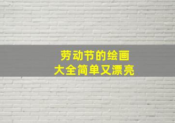 劳动节的绘画大全简单又漂亮