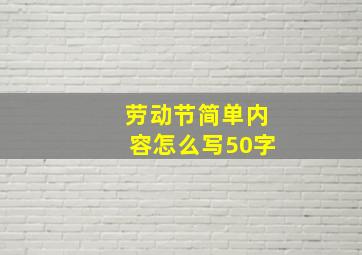 劳动节简单内容怎么写50字