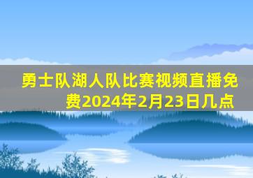 勇士队湖人队比赛视频直播免费2024年2月23日几点