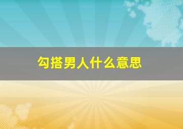 勾搭男人什么意思