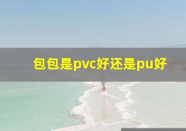 包包是pvc好还是pu好