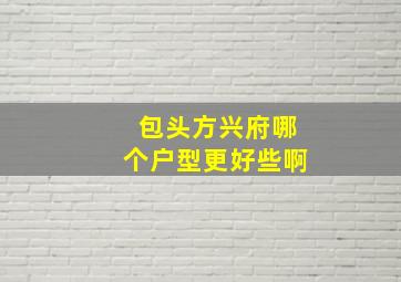 包头方兴府哪个户型更好些啊