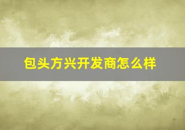 包头方兴开发商怎么样