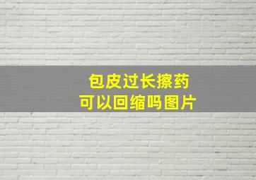 包皮过长擦药可以回缩吗图片