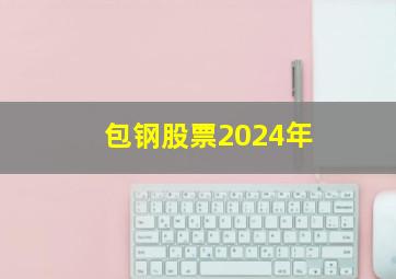 包钢股票2024年