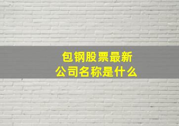 包钢股票最新公司名称是什么