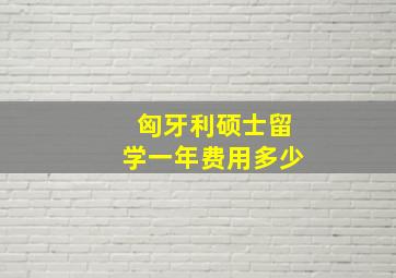 匈牙利硕士留学一年费用多少