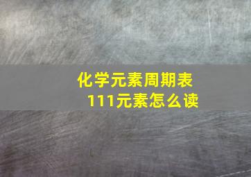 化学元素周期表111元素怎么读