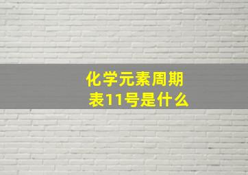 化学元素周期表11号是什么