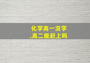 化学高一没学,高二能赶上吗