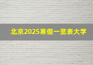 北京2025寒假一览表大学